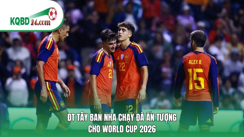 ĐT Tây Ban Nha chạy đà ấn tượng cho World Cup 2026